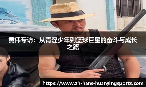 黄伟专访：从青涩少年到篮球巨星的奋斗与成长之路