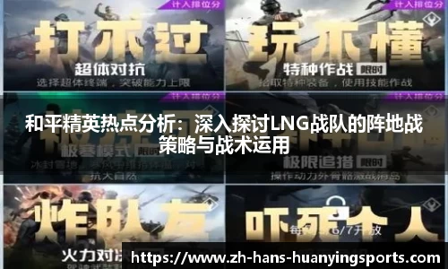 和平精英热点分析：深入探讨LNG战队的阵地战策略与战术运用