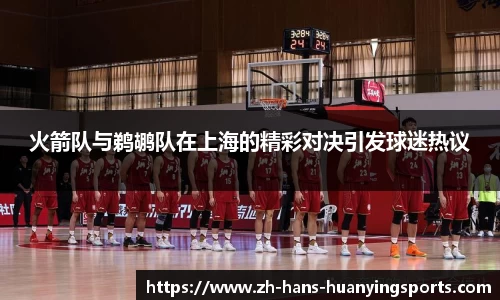 火箭队与鹈鹕队在上海的精彩对决引发球迷热议