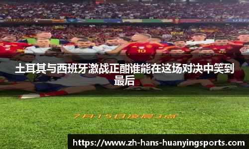 土耳其与西班牙激战正酣谁能在这场对决中笑到最后
