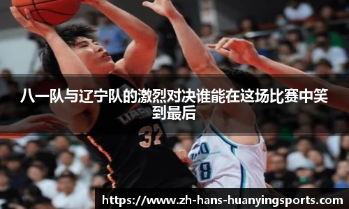 八一队与辽宁队的激烈对决谁能在这场比赛中笑到最后